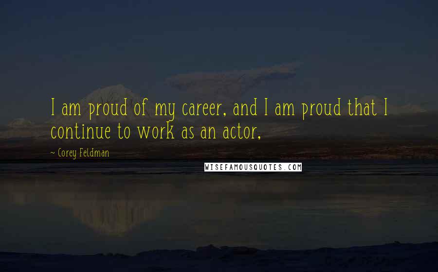 Corey Feldman Quotes: I am proud of my career, and I am proud that I continue to work as an actor,