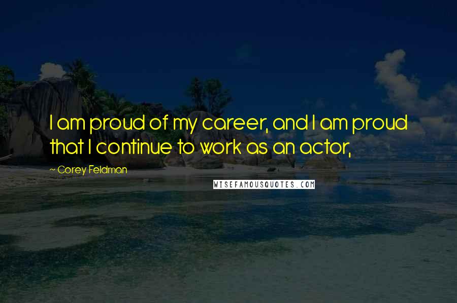 Corey Feldman Quotes: I am proud of my career, and I am proud that I continue to work as an actor,
