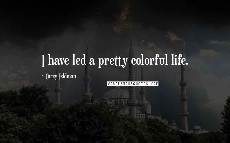 Corey Feldman Quotes: I have led a pretty colorful life.