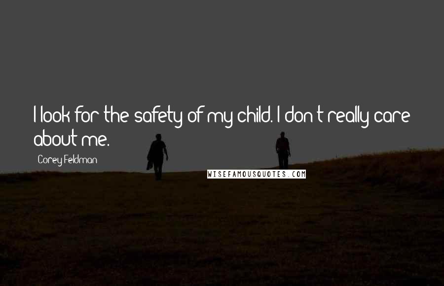 Corey Feldman Quotes: I look for the safety of my child. I don't really care about me.