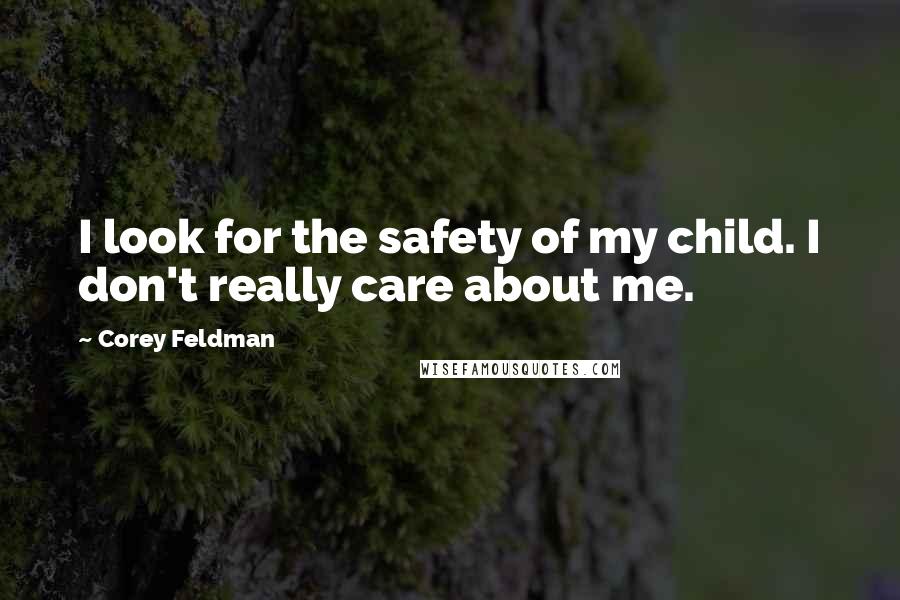 Corey Feldman Quotes: I look for the safety of my child. I don't really care about me.