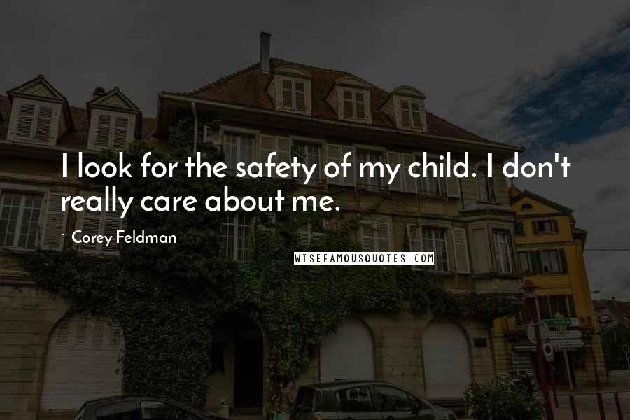 Corey Feldman Quotes: I look for the safety of my child. I don't really care about me.