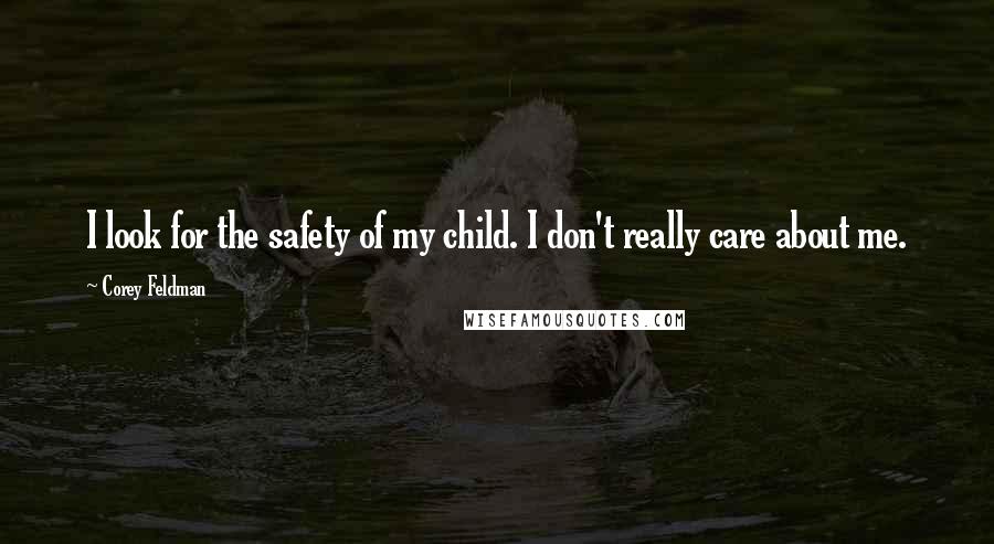 Corey Feldman Quotes: I look for the safety of my child. I don't really care about me.