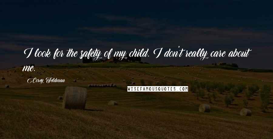 Corey Feldman Quotes: I look for the safety of my child. I don't really care about me.