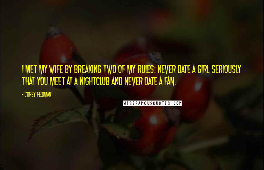 Corey Feldman Quotes: I met my wife by breaking two of my rules: never date a girl seriously that you meet at a nightclub and never date a fan.