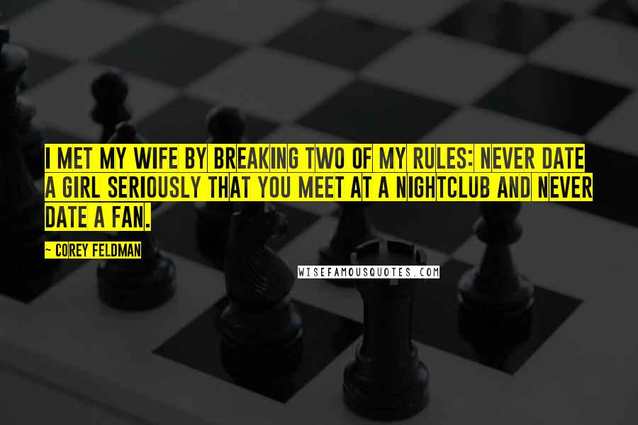 Corey Feldman Quotes: I met my wife by breaking two of my rules: never date a girl seriously that you meet at a nightclub and never date a fan.