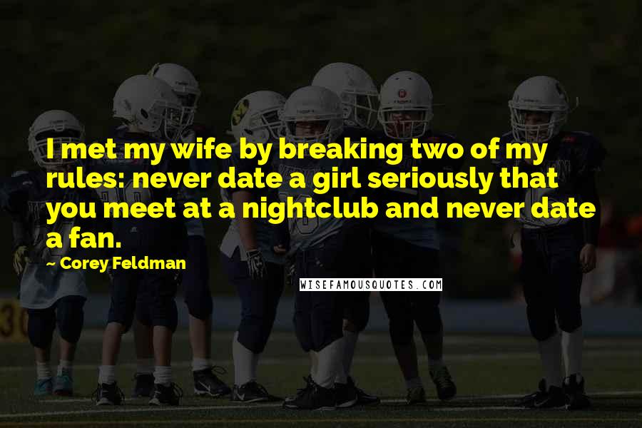 Corey Feldman Quotes: I met my wife by breaking two of my rules: never date a girl seriously that you meet at a nightclub and never date a fan.