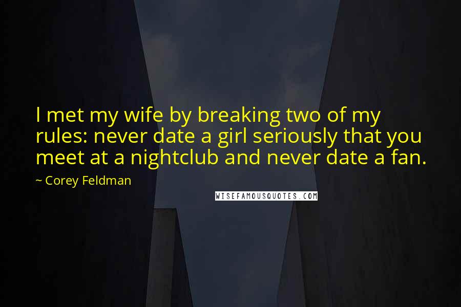 Corey Feldman Quotes: I met my wife by breaking two of my rules: never date a girl seriously that you meet at a nightclub and never date a fan.