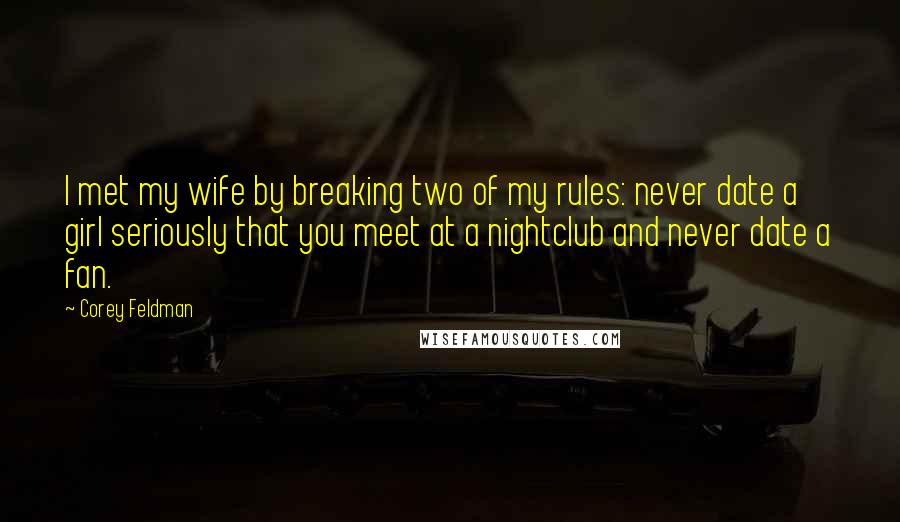 Corey Feldman Quotes: I met my wife by breaking two of my rules: never date a girl seriously that you meet at a nightclub and never date a fan.