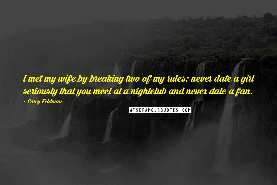 Corey Feldman Quotes: I met my wife by breaking two of my rules: never date a girl seriously that you meet at a nightclub and never date a fan.