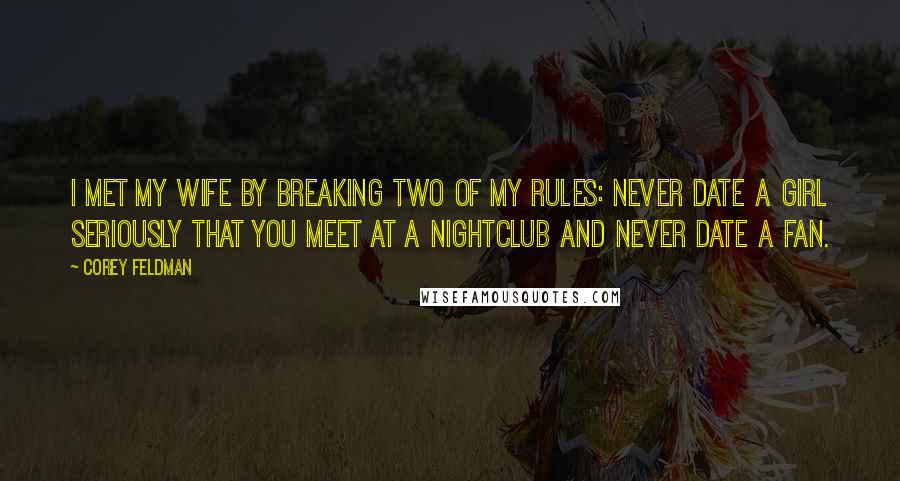 Corey Feldman Quotes: I met my wife by breaking two of my rules: never date a girl seriously that you meet at a nightclub and never date a fan.