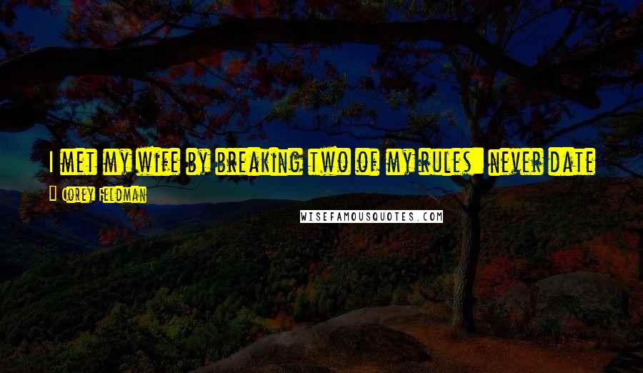 Corey Feldman Quotes: I met my wife by breaking two of my rules: never date a girl seriously that you meet at a nightclub and never date a fan.