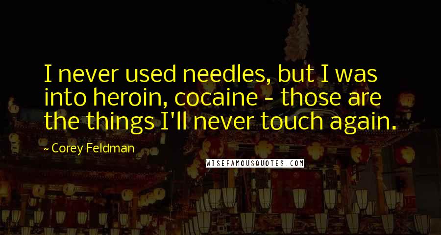 Corey Feldman Quotes: I never used needles, but I was into heroin, cocaine - those are the things I'll never touch again.