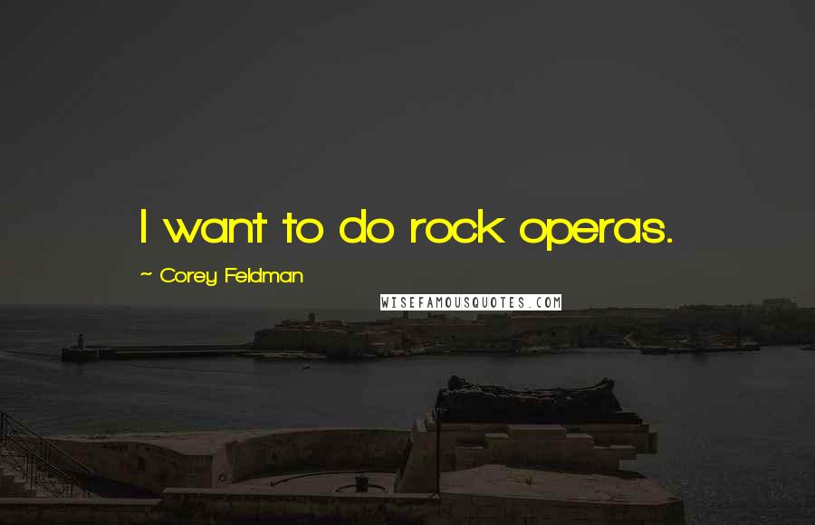 Corey Feldman Quotes: I want to do rock operas.
