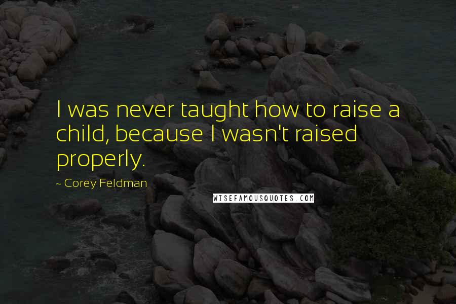 Corey Feldman Quotes: I was never taught how to raise a child, because I wasn't raised properly.