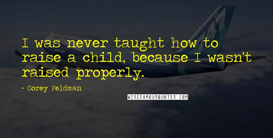 Corey Feldman Quotes: I was never taught how to raise a child, because I wasn't raised properly.