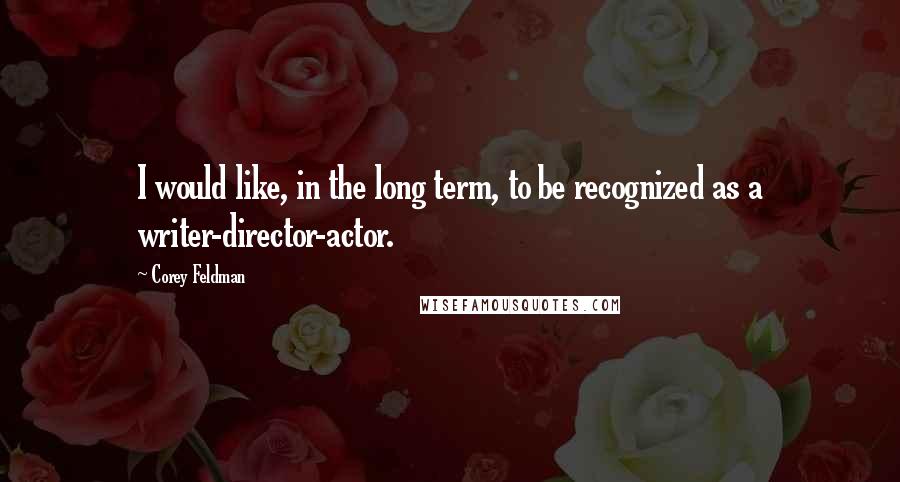 Corey Feldman Quotes: I would like, in the long term, to be recognized as a writer-director-actor.