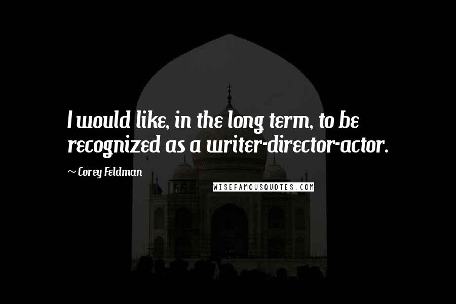 Corey Feldman Quotes: I would like, in the long term, to be recognized as a writer-director-actor.