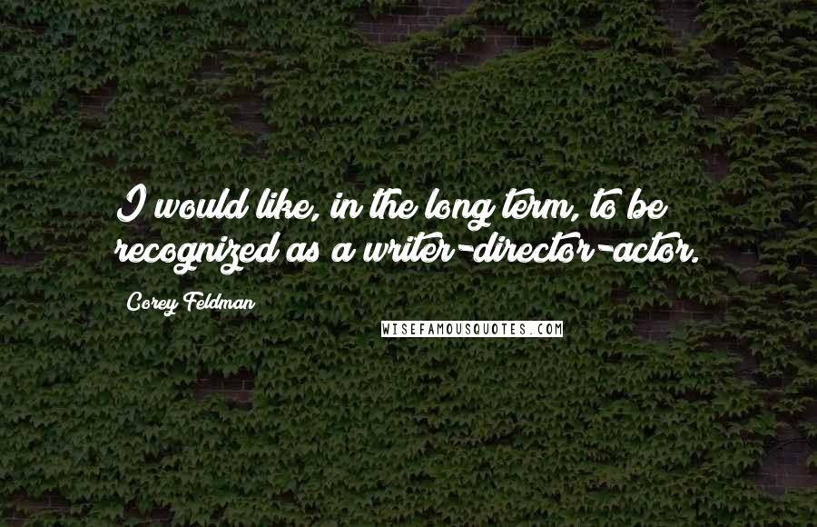 Corey Feldman Quotes: I would like, in the long term, to be recognized as a writer-director-actor.