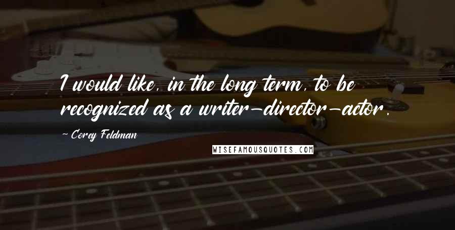 Corey Feldman Quotes: I would like, in the long term, to be recognized as a writer-director-actor.