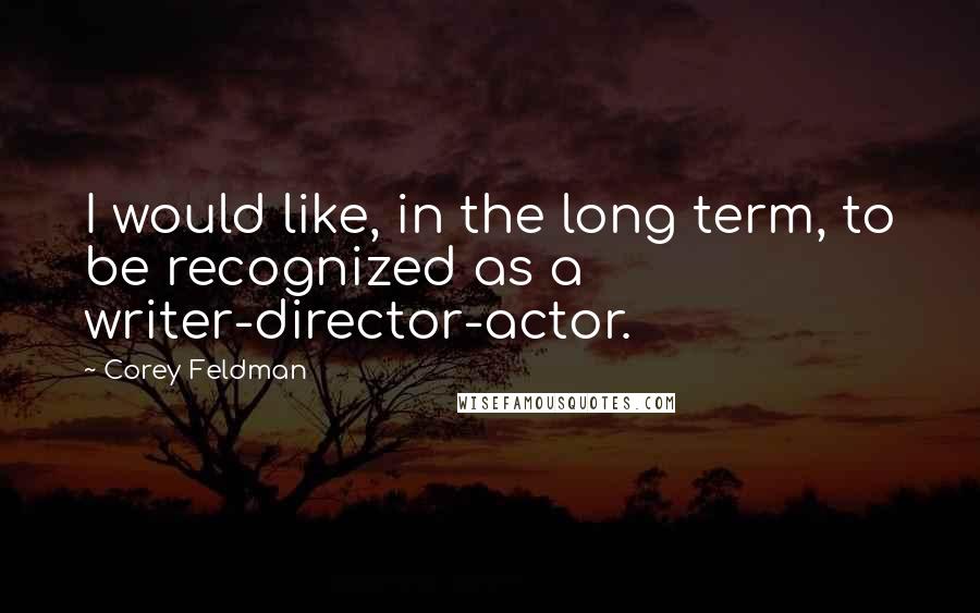 Corey Feldman Quotes: I would like, in the long term, to be recognized as a writer-director-actor.