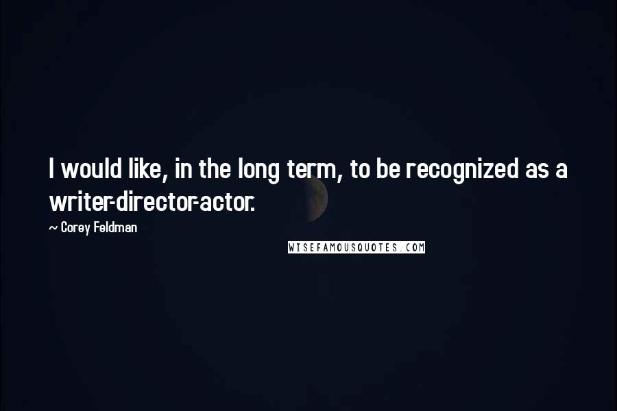 Corey Feldman Quotes: I would like, in the long term, to be recognized as a writer-director-actor.