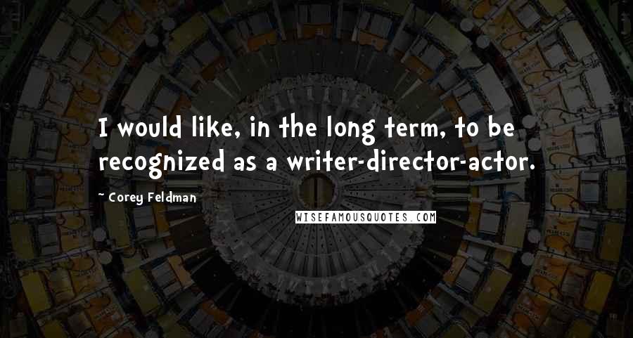 Corey Feldman Quotes: I would like, in the long term, to be recognized as a writer-director-actor.