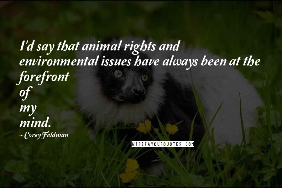 Corey Feldman Quotes: I'd say that animal rights and environmental issues have always been at the forefront of my mind.