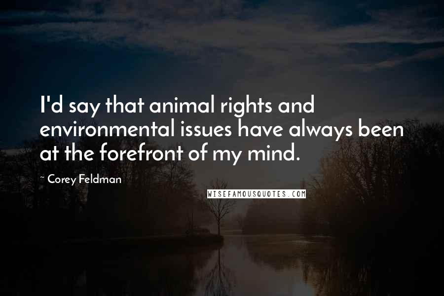 Corey Feldman Quotes: I'd say that animal rights and environmental issues have always been at the forefront of my mind.