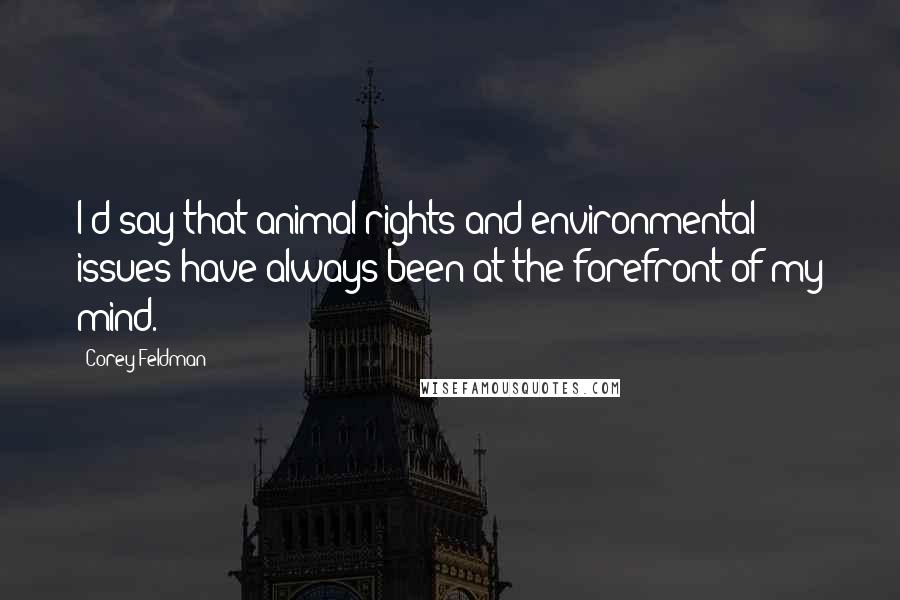 Corey Feldman Quotes: I'd say that animal rights and environmental issues have always been at the forefront of my mind.