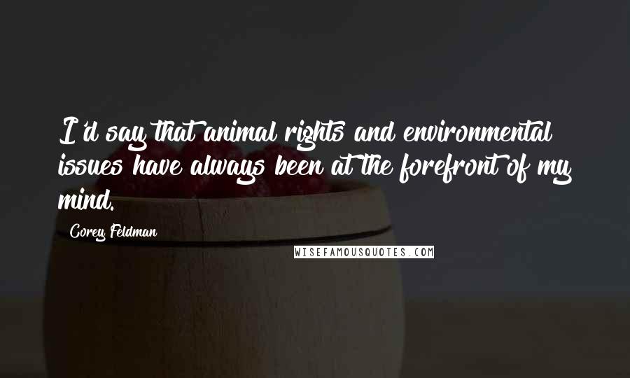 Corey Feldman Quotes: I'd say that animal rights and environmental issues have always been at the forefront of my mind.