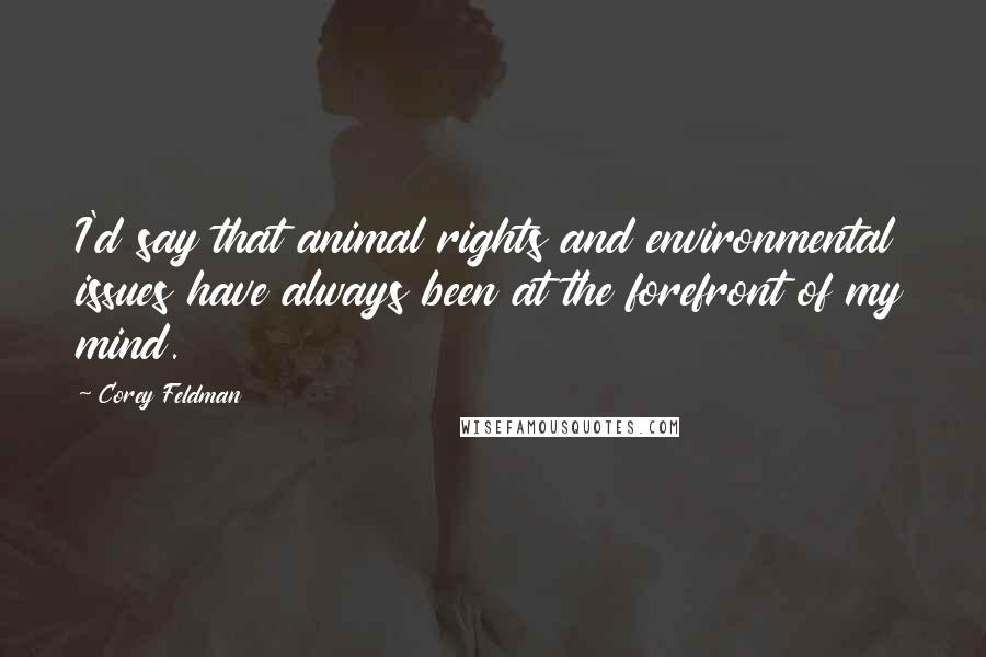 Corey Feldman Quotes: I'd say that animal rights and environmental issues have always been at the forefront of my mind.