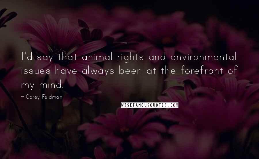 Corey Feldman Quotes: I'd say that animal rights and environmental issues have always been at the forefront of my mind.