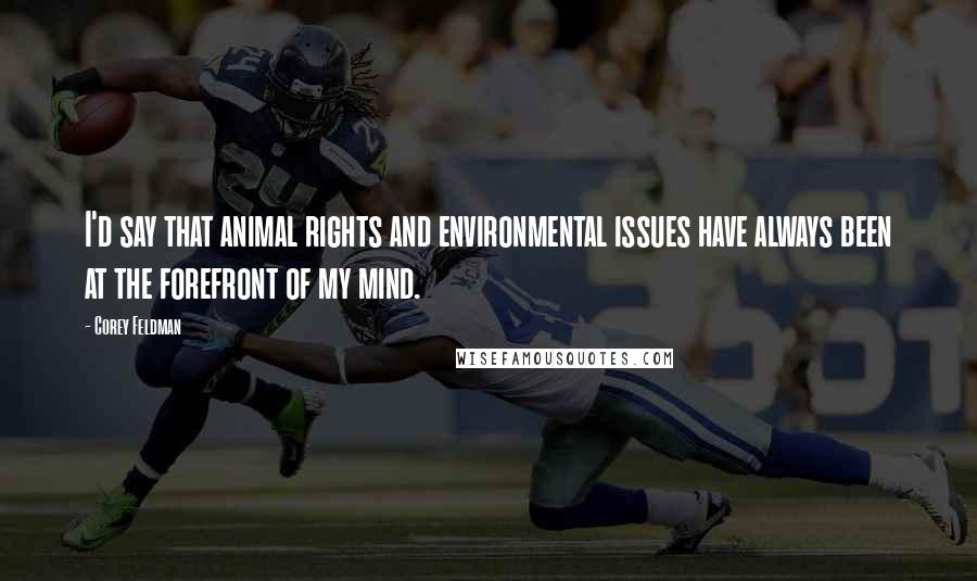 Corey Feldman Quotes: I'd say that animal rights and environmental issues have always been at the forefront of my mind.