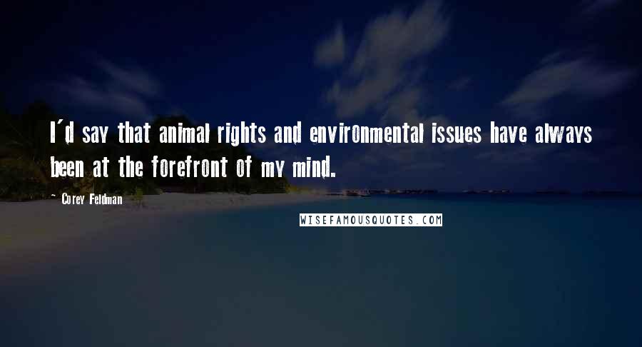 Corey Feldman Quotes: I'd say that animal rights and environmental issues have always been at the forefront of my mind.