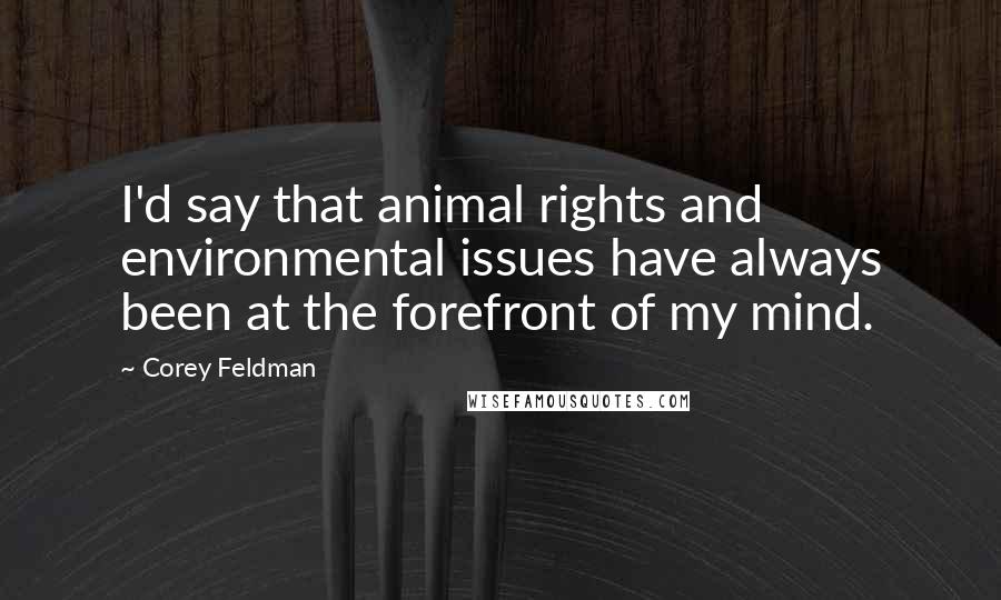 Corey Feldman Quotes: I'd say that animal rights and environmental issues have always been at the forefront of my mind.