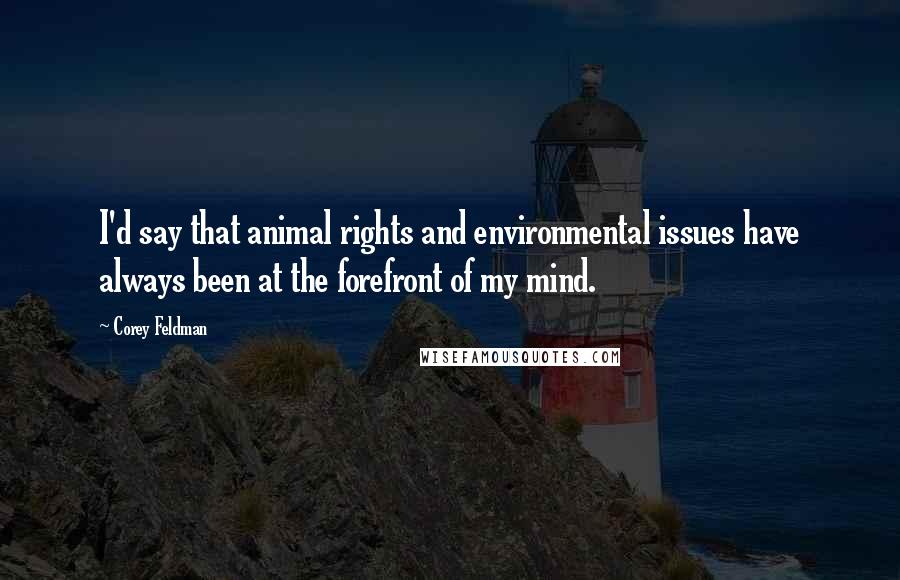 Corey Feldman Quotes: I'd say that animal rights and environmental issues have always been at the forefront of my mind.