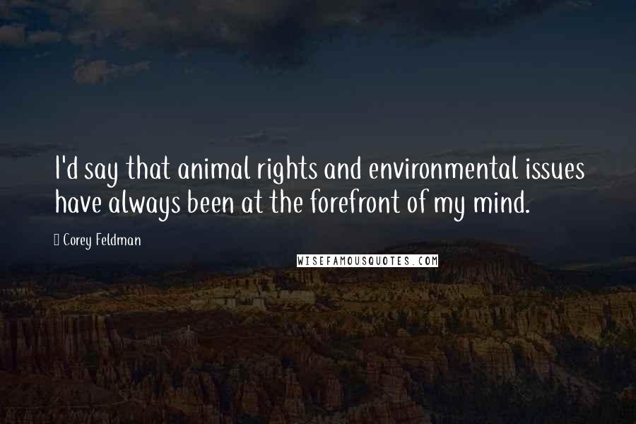 Corey Feldman Quotes: I'd say that animal rights and environmental issues have always been at the forefront of my mind.