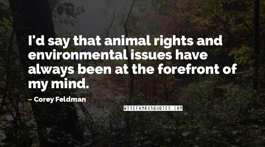 Corey Feldman Quotes: I'd say that animal rights and environmental issues have always been at the forefront of my mind.