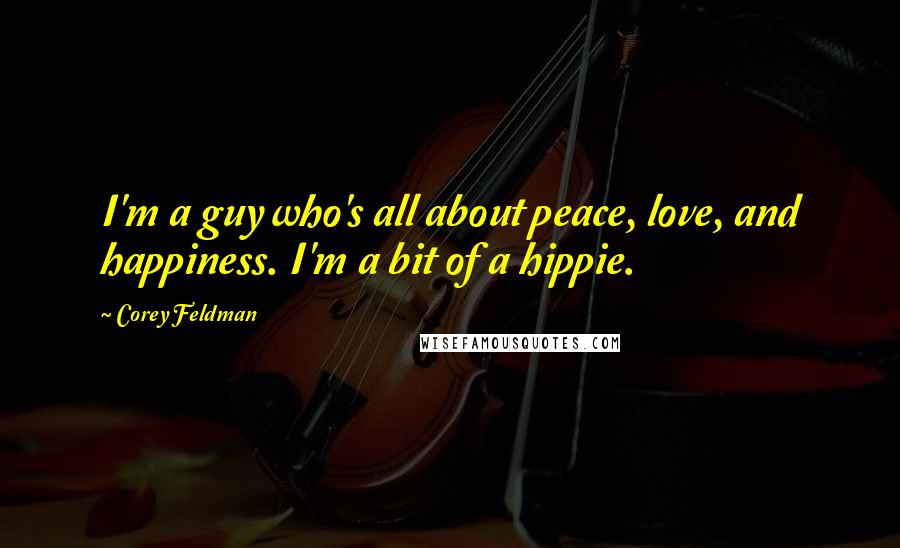 Corey Feldman Quotes: I'm a guy who's all about peace, love, and happiness. I'm a bit of a hippie.