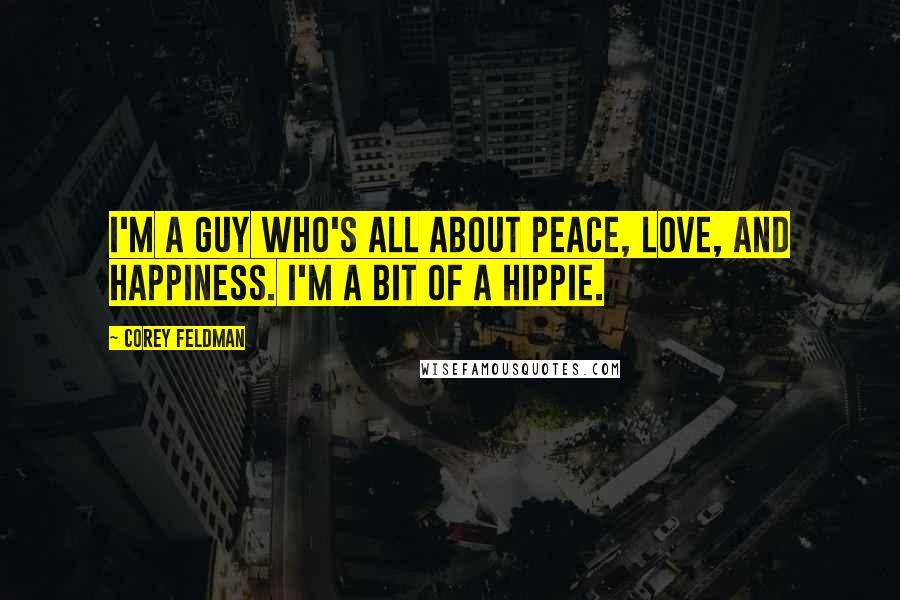Corey Feldman Quotes: I'm a guy who's all about peace, love, and happiness. I'm a bit of a hippie.