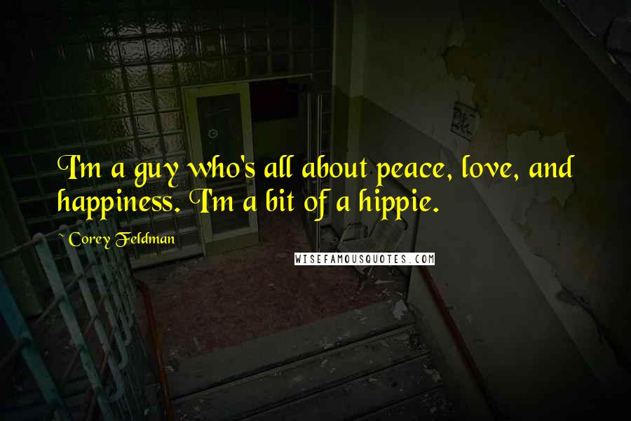 Corey Feldman Quotes: I'm a guy who's all about peace, love, and happiness. I'm a bit of a hippie.