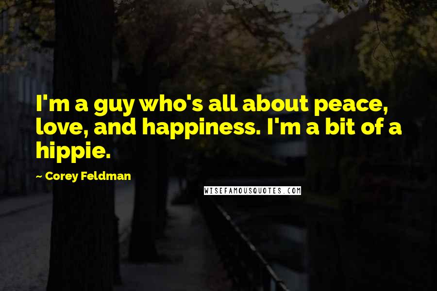 Corey Feldman Quotes: I'm a guy who's all about peace, love, and happiness. I'm a bit of a hippie.