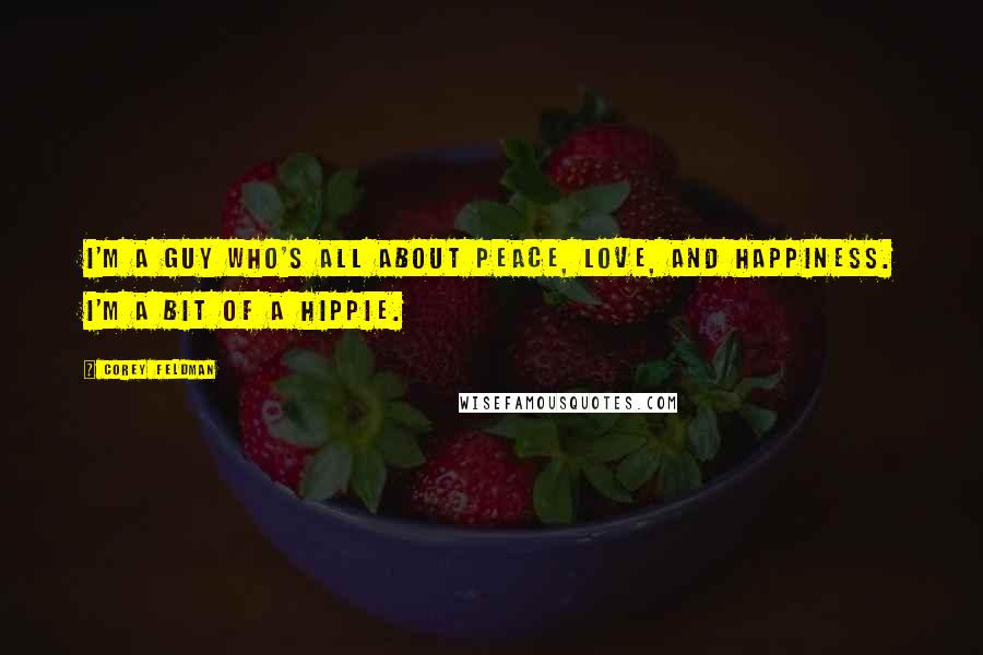 Corey Feldman Quotes: I'm a guy who's all about peace, love, and happiness. I'm a bit of a hippie.