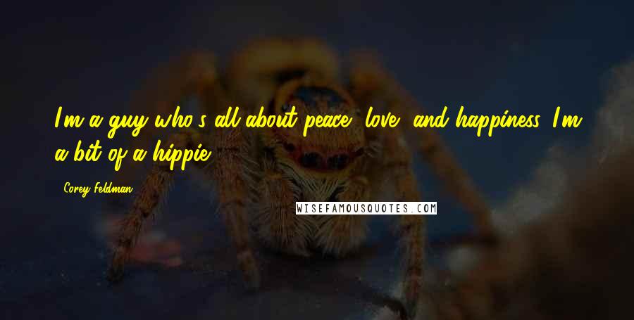 Corey Feldman Quotes: I'm a guy who's all about peace, love, and happiness. I'm a bit of a hippie.