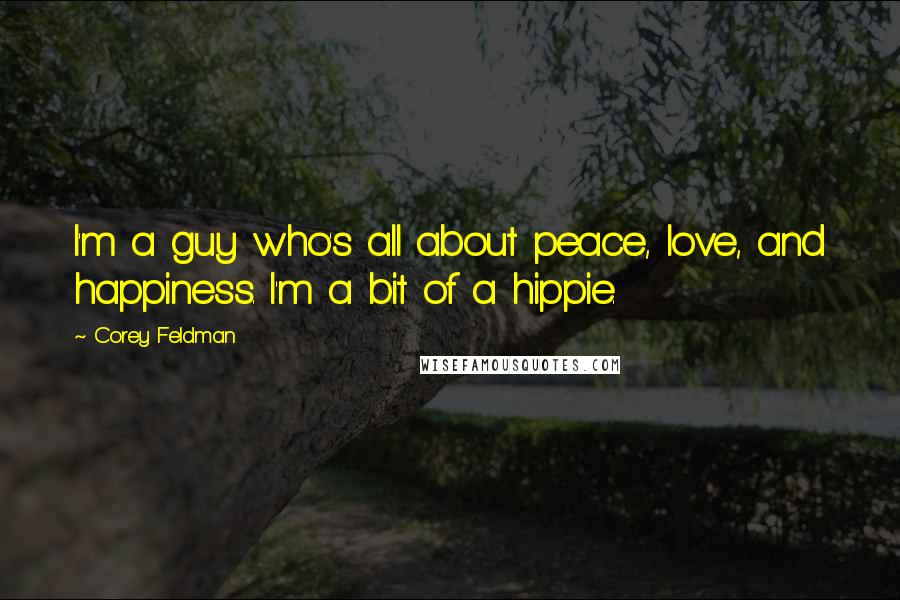 Corey Feldman Quotes: I'm a guy who's all about peace, love, and happiness. I'm a bit of a hippie.