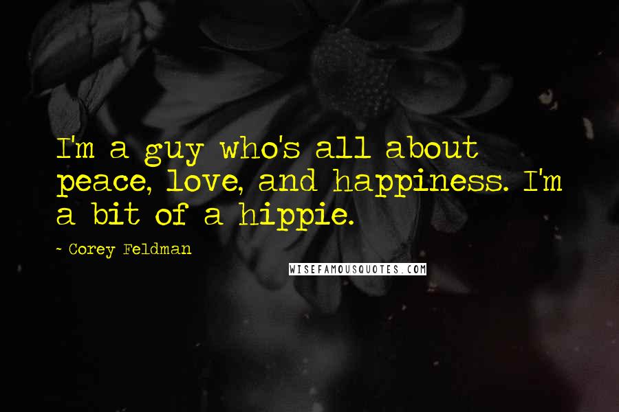 Corey Feldman Quotes: I'm a guy who's all about peace, love, and happiness. I'm a bit of a hippie.