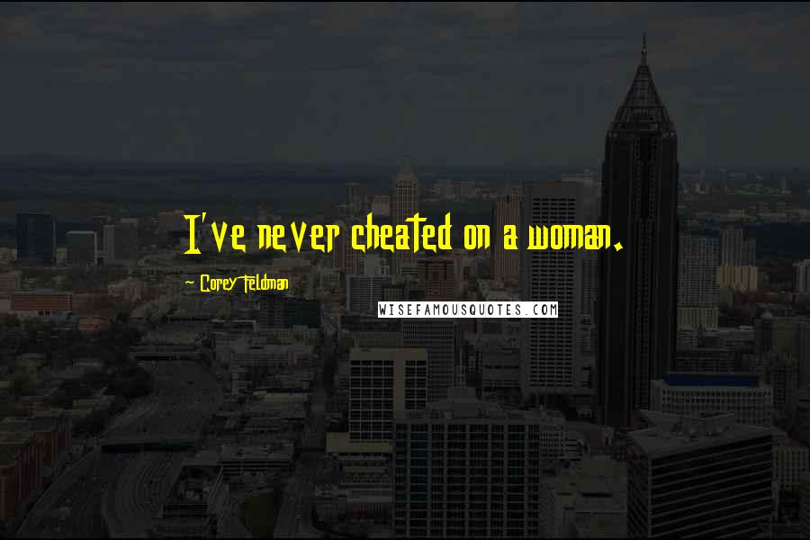 Corey Feldman Quotes: I've never cheated on a woman.