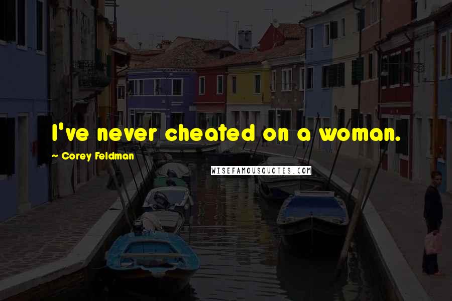 Corey Feldman Quotes: I've never cheated on a woman.