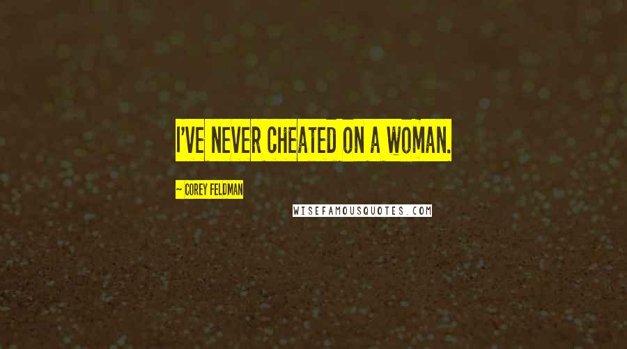 Corey Feldman Quotes: I've never cheated on a woman.
